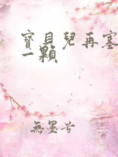 宝贝儿再塞最后一颗