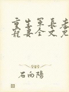 重生军长老公溺宠妻全文免费阅读