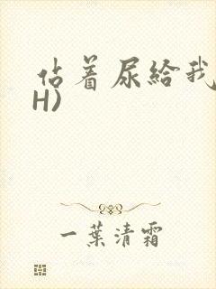 站着尿给我看(H)