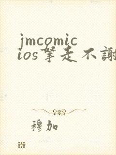jmcomicios拿走不谢