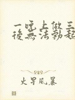 一晚上做三四次后无法勃起