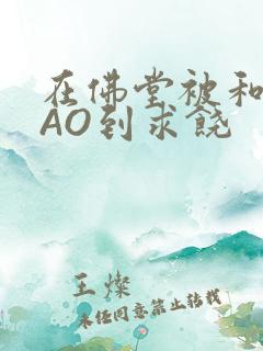 在佛堂被和尚CAO到求饶