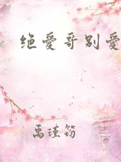 绝爱哥别爱我