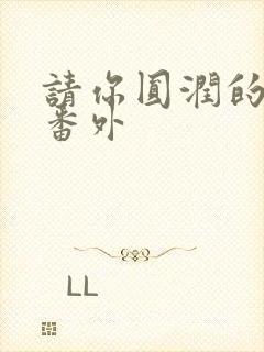 请你圆润的离开番外