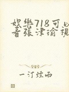 娱乐718可以看张津瑜视频吗