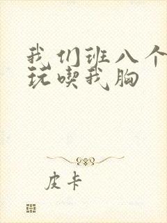 我们班八个男生玩吃我胸