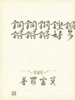 铜铜钢铿锵锵锵锵锵锵好多少阅读