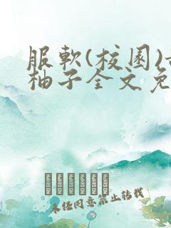 服软(校园)甜柚子全文免费阅读