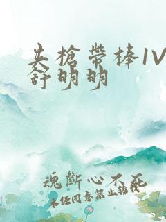 夹枪带棒1V2舒明明