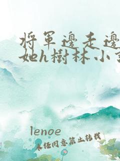 将军边走边挺进她h树林小说