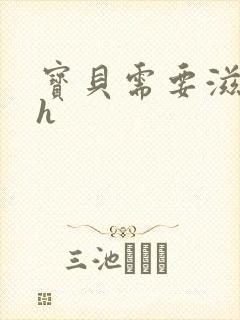 宝贝需要滋润了h