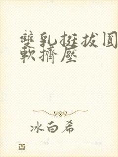 双乳挺拔圆润柔软挤压