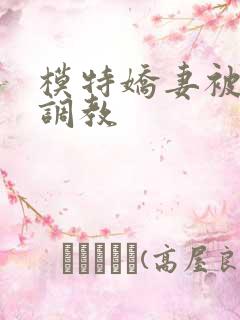 模特娇妻被赵总调教