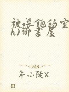 被喂饱的室友(h)御书屋