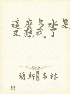 这么多水是不是又想我了