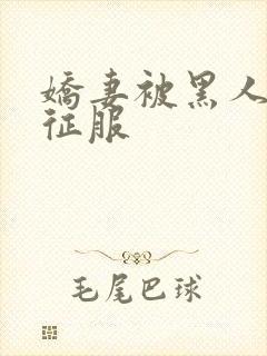 娇妻被黑人下药征服