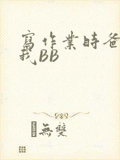 写作业时爸爸弄我BB