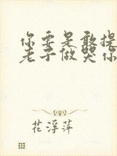 你要是敢提分手老子做哭你