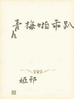 青梅啪乖趴好嗯h