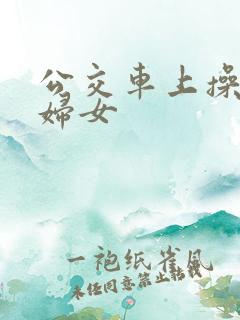 公交车上操良家妇女