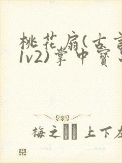 桃花扇(古言,1v2)掌中宝串串香