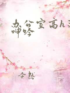 办公室高h荡肉呻吟