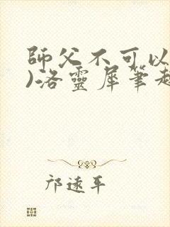师父不可以(限)洛灵犀笔趣阁