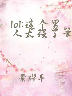 lol:这个男人太强了笔趣阁
