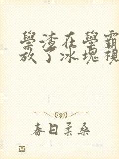 学渣在学霸肚子放了冰块视频