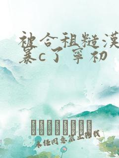 被合租糙汉室友暴c了宁初