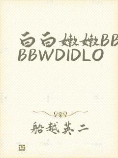 白白嫩嫩BBWBBWDIDLO