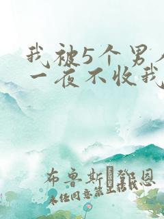 我被5个男人躁一夜不收我怎么办