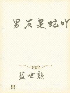 男友是蛇吖小说