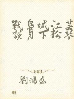 战枭城江芸媚小说月下松琴