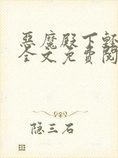 恶魔殿下轻一点全文免费阅读