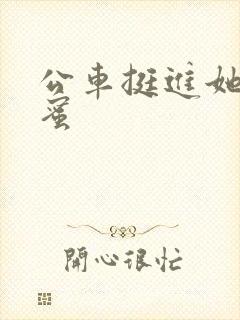 公车挺进她的花蜜