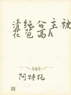 清纯公主被迫开花苞高h