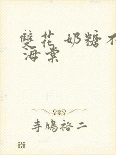 双花 奶糖不甜 海棠