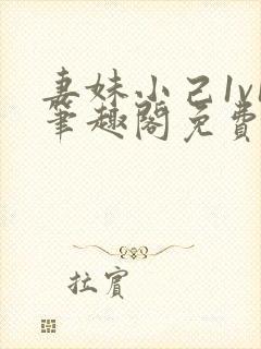 妻妹小己1v1笔趣阁免费阅读