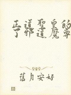 正道圣皇的我娶了邪道魔尊 小说