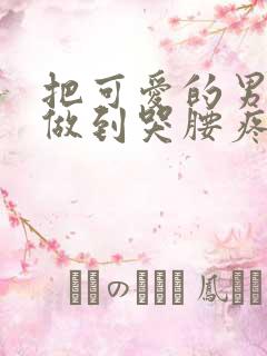 把可爱的男孩子做到哭腰疼网站