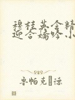 穆桂英含精肉臀迎合娇吟小说