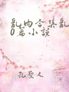 乱肉合集乱500篇小说