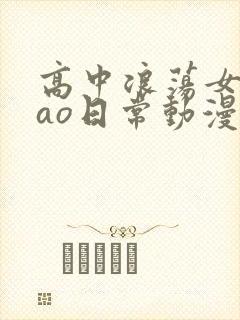 高中浪荡女挨cao日常动漫