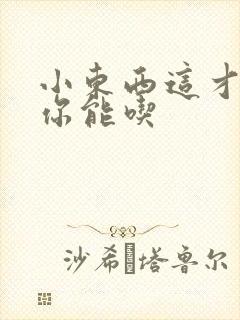 小东西这才一根你能吃