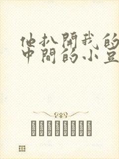 他扒开我的腿吃中间的小豆豆