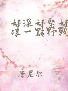 好深好紧好爽再浪一点野战公园