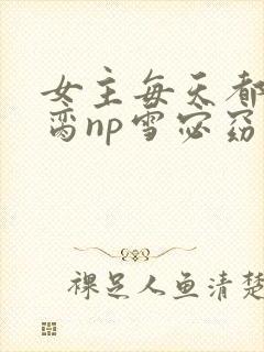 女主每天都在求脔np雪宓窈