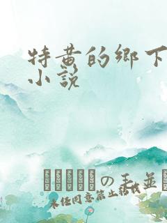 特黄的乡下仑乱小说