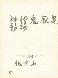 神憎鬼厌是什么动物